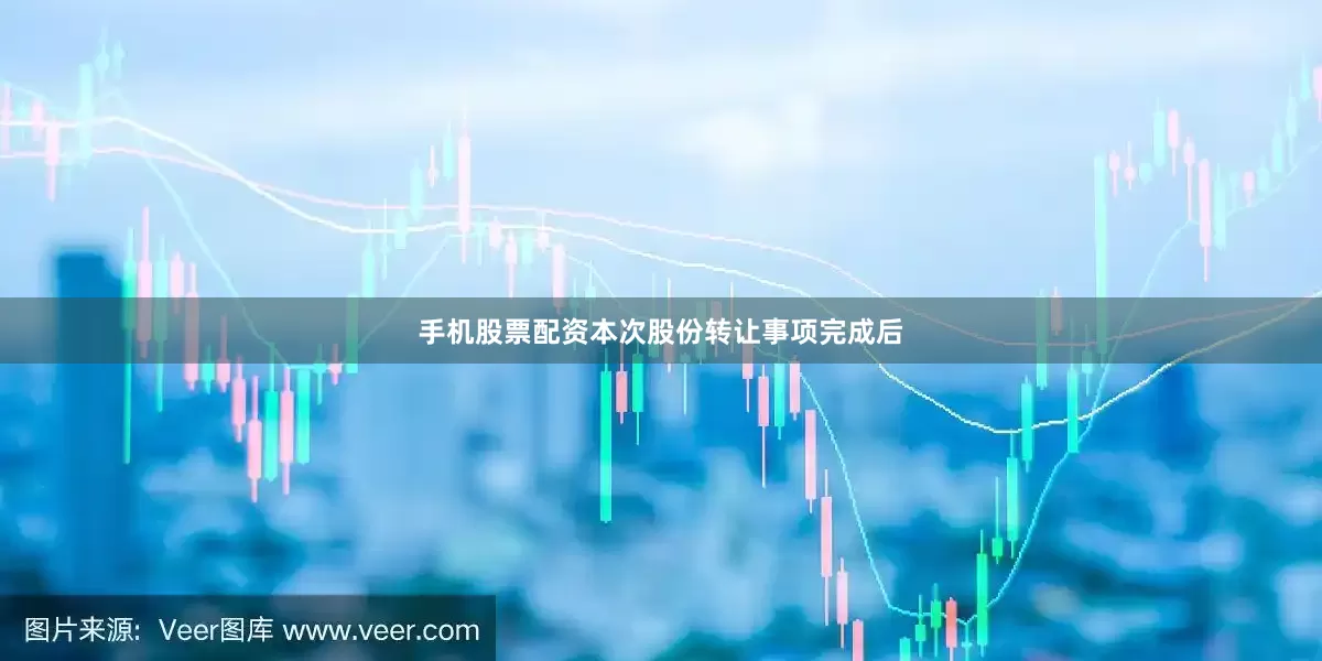 手机股票配资本次股份转让事项完成后