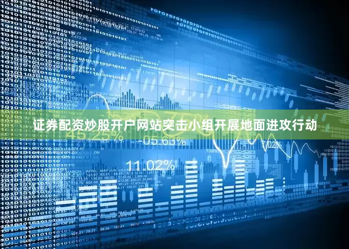证券配资炒股开户网站突击小组开展地面进攻行动