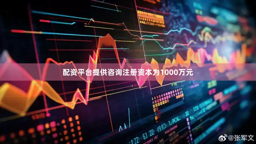 配资平台提供咨询注册资本为1000万元