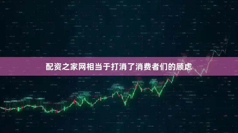 配资之家网相当于打消了消费者们的顾虑