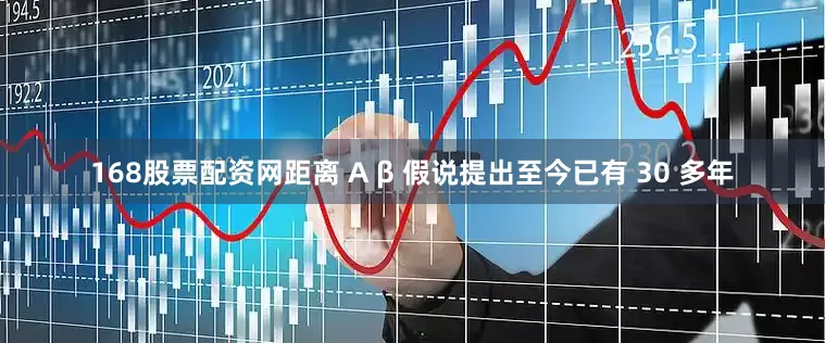 168股票配资网距离 A β 假说提出至今已有 30 多年