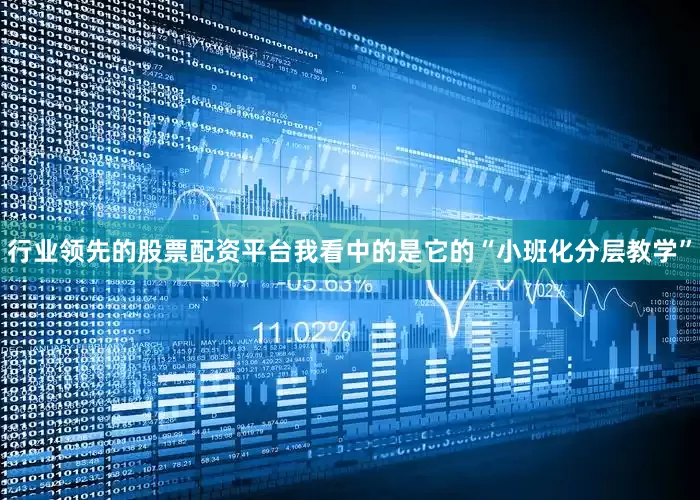 行业领先的股票配资平台我看中的是它的“小班化分层教学”