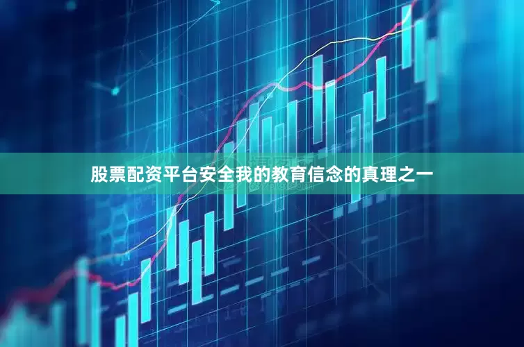 股票配资平台安全我的教育信念的真理之一
