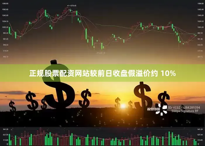 正规股票配资网站较前日收盘假溢价约 10%